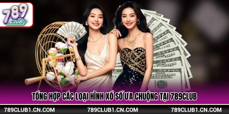 Danh sách các kiểu chơi xổ số 789Club hot 
